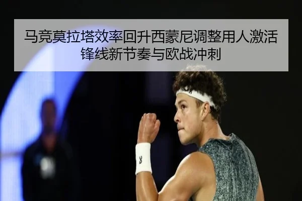 马竞莫拉塔效率回升西蒙尼调整用人激活锋线新节奏与欧战冲刺