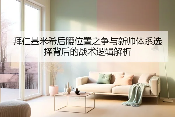 拜仁基米希后腰位置之争与新帅体系选择背后的战术逻辑解析