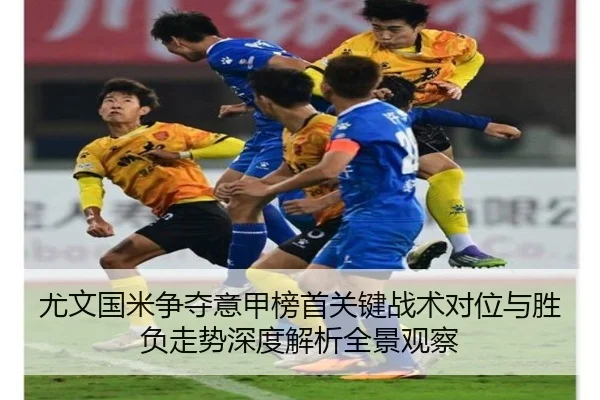 尤文国米争夺意甲榜首关键战术对位与胜负走势深度解析全景观察