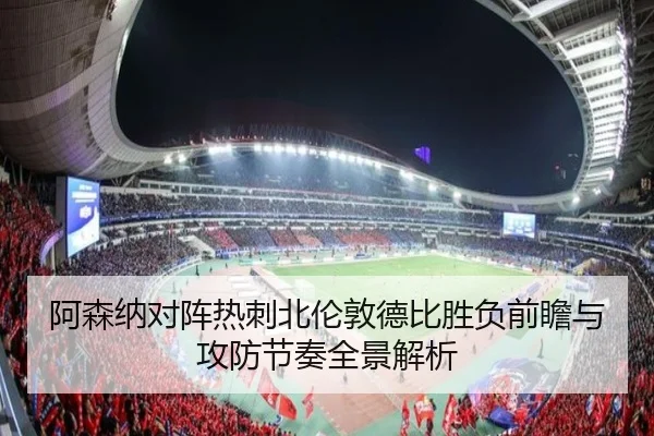 阿森纳对阵热刺北伦敦德比胜负前瞻与攻防节奏全景解析