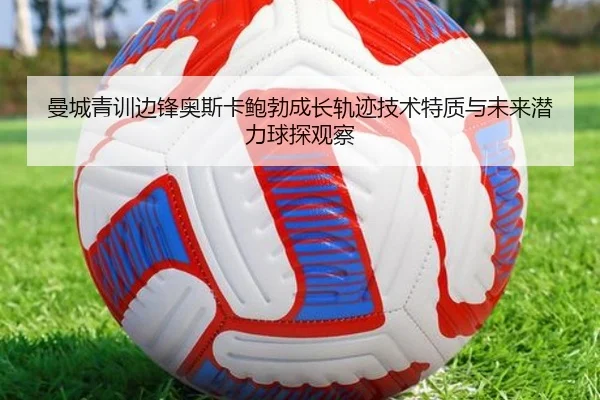 曼城青训边锋奥斯卡鲍勃成长轨迹技术特质与未来潜力球探观察