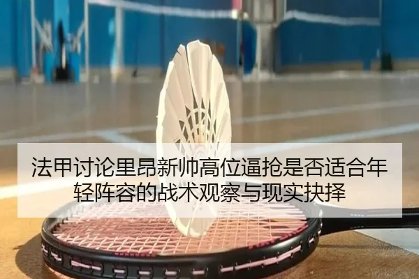 法甲讨论里昂新帅高位逼抢是否适合年轻阵容的战术观察与现实抉择