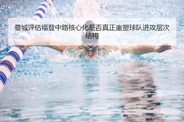 曼城评估福登中路核心化是否真正重塑球队进攻层次结构