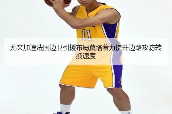 尤文加速法国边卫引援布局莫塔着力提升边路攻防转换速度