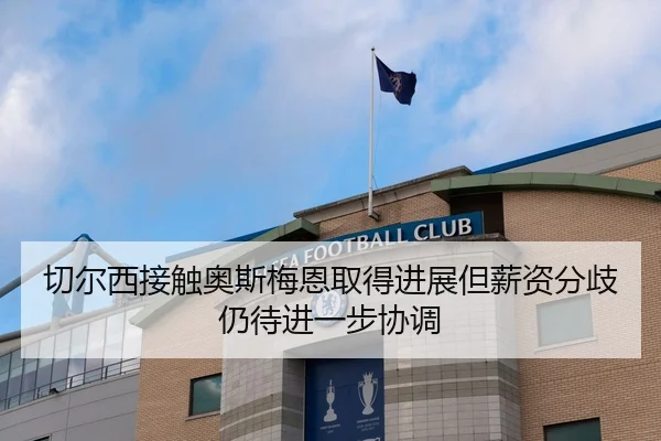 切尔西接触奥斯梅恩取得进展但薪资分歧仍待进一步协调